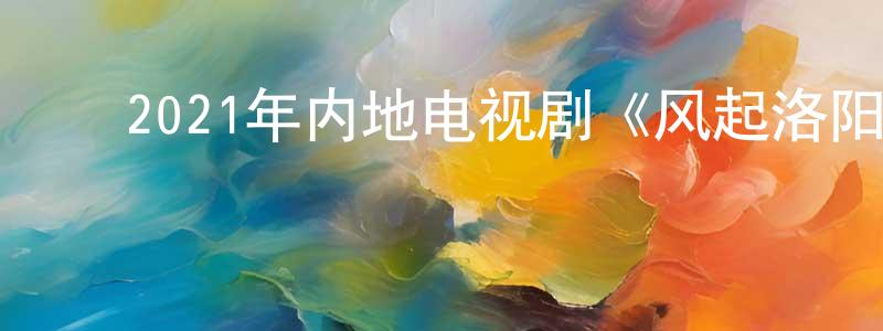 ﻿曹珍珍发布﻿2021年内地电视剧《风起洛阳》第39集[国语字幕]迅雷下载_电影天堂